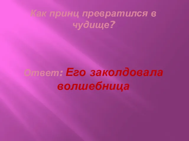 Как принц превратился в чудище? Ответ: Его заколдовала волшебница