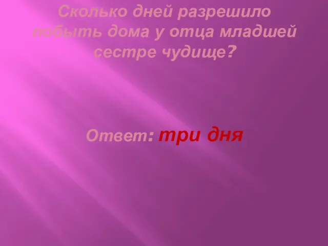 Сколько дней разрешило побыть дома у отца младшей сестре чудище? Ответ: три дня