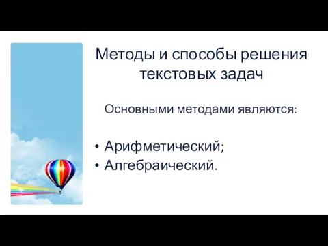 Методы и способы решения текстовых задач Основными методами являются: Арифметический; Алгебраический.