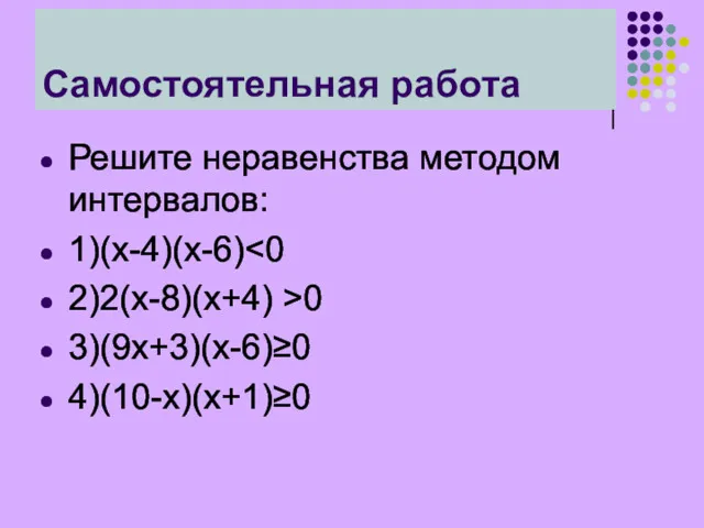 Самостоятельная работа Решите неравенства методом интервалов: 1)(х-4)(х-6) 2)2(х-8)(х+4) >0 3)(9х+3)(х-6)≥0 4)(10-х)(х+1)≥0