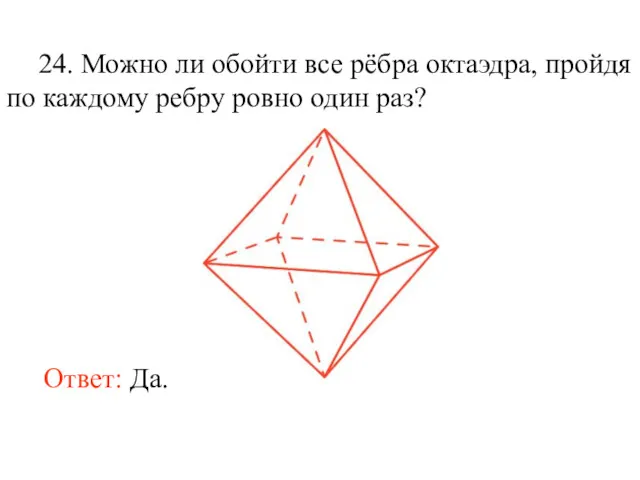 24. Можно ли обойти все рёбра октаэдра, пройдя по каждому ребру ровно один раз? Ответ: Да.