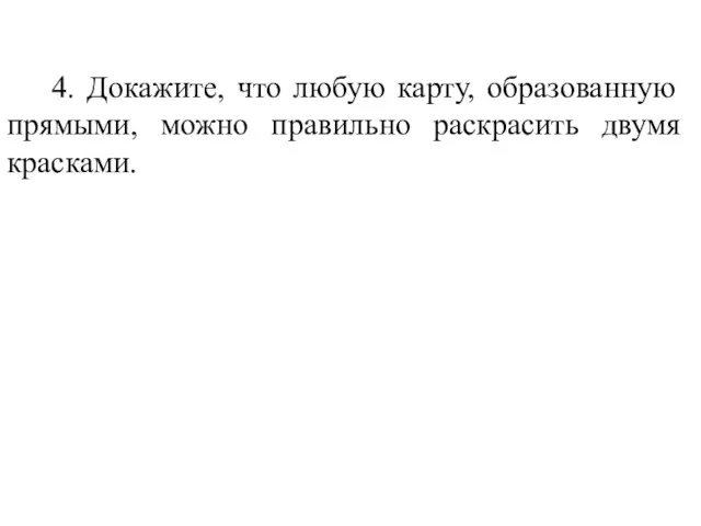 4. Докажите, что любую карту, образованную прямыми, можно правильно раскрасить двумя красками.