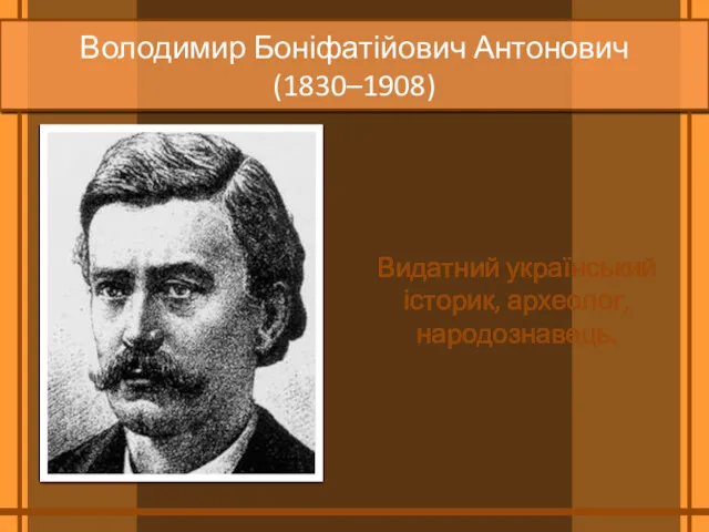 Володимир Боніфатійович Антонович (1830–1908) Видатний український історик, археолог, народознавець.