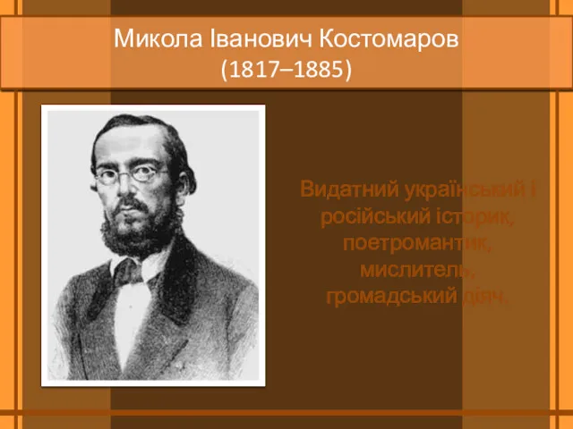 Микола Іванович Костомаров (1817–1885) Видатний український і російський історик, поет­романтик, мислитель, громадський діяч.