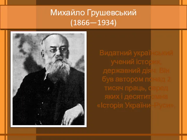 Михайло Грушевський (1866—1934) Видатний український учений ­історик, державний діяч. Він