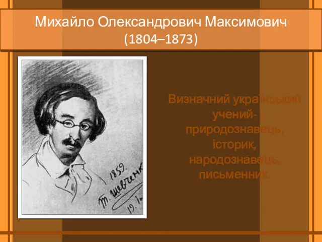 Михайло Олександрович Максимович (1804–1873) Визначний український учений-­природознавець, історик, народознавець, письменник.