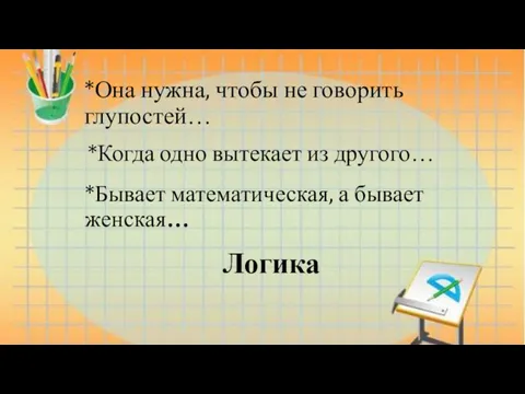 Логика *Бывает математическая, а бывает женская… *Она нужна, чтобы не