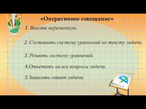 «Оперативное совещание» 3. Решить систему уравнений. 1. Ввести переменную. 2.