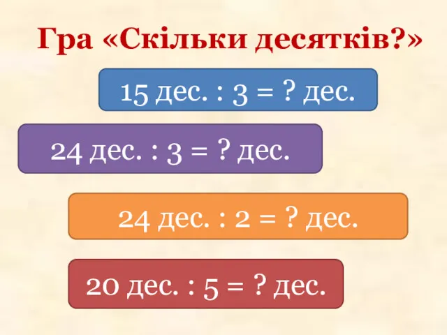 Гра «Скільки десятків?» 15 дес. : 3 = ? дес. 24 дес. :