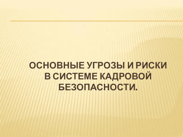 ОСНОВНЫЕ УГРОЗЫ И РИСКИ В СИСТЕМЕ КАДРОВОЙ БЕЗОПАСНОСТИ.