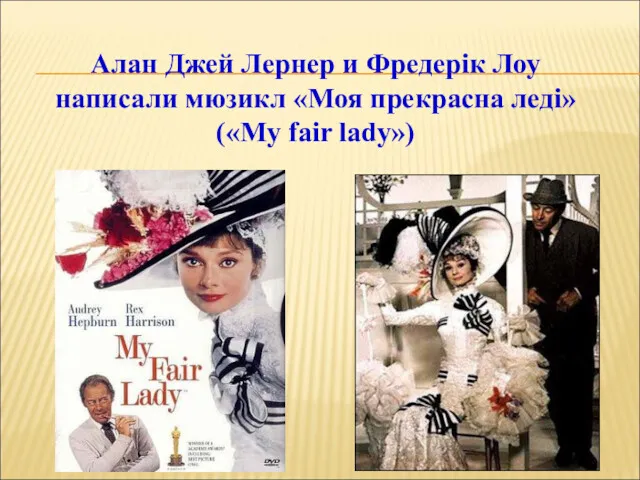 Алан Джей Лернер и Фредерік Лоу написали мюзикл «Моя прекрасна леді» («My fair lady»)