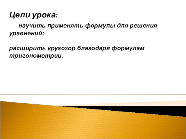 Цели урока: научить применять формулы для решения уравнений; расширить кругозор благодаря формулам тригонометрии.