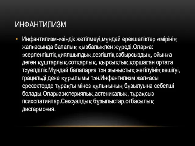 ИНФАНТИЛИЗМ Инфантилизм-өзіндік жетілмеуі,мұндай ерекшеліктер өмірінің жалғасында балалық қызбалықпен жүреді.Оларға:әсерленгіштік,қиялшылдық,сезгіштік,сабырсыздық, ойынға