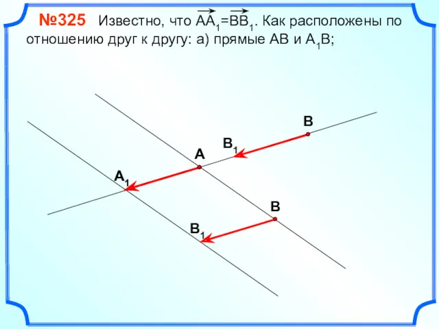 №325 Известно, что АА1=ВВ1. Как расположены по отношению друг к другу: а) прямые АВ и А1В;