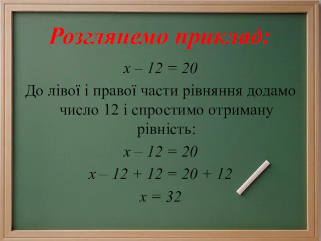 Розглянемо приклад: х – 12 = 20 До лівої і правої части рівняння