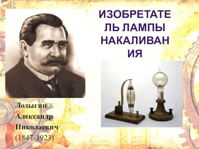 ИЗОБРЕТАТЕЛЬ ЛАМПЫ НАКАЛИВАНИЯ Лодыгин Александр Николаевич (1847-1923)