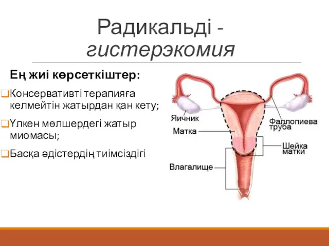 Радикальді - гистерэкомия Ең жиі көрсеткіштер: Консервативті терапияға келмейтін жатырдан қан кету; Үлкен