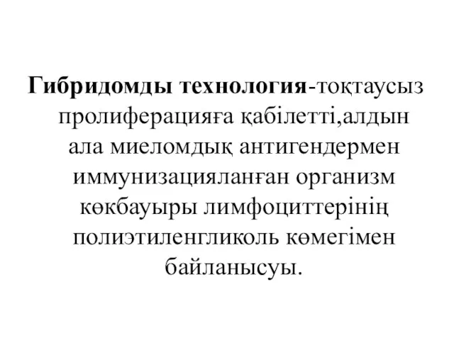 Гибридомды технология-тоқтаусыз пролиферацияға қабілетті,алдын ала миеломдық антигендермен иммунизацияланған организм көкбауыры лимфоциттерінің полиэтиленгликоль көмегімен байланысуы.