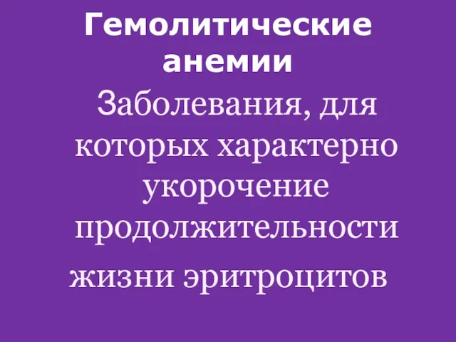 Гемолитические анемии Заболевания, для которых характерно укорочение продолжительности жизни эритроцитов