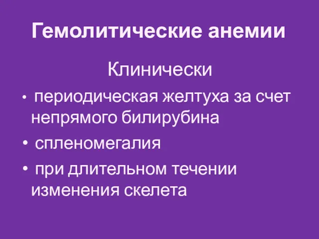 Гемолитические анемии Клинически периодическая желтуха за счет непрямого билирубина спленомегалия при длительном течении изменения скелета