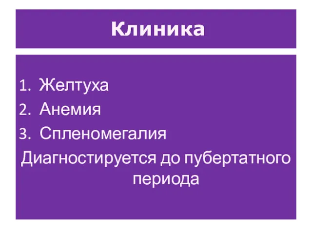 Клиника 1. Желтуха 2. Анемия 3. Спленомегалия Диагностируется до пубертатного периода