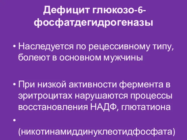 Дефицит глюкозо-6-фосфатдегидрогеназы Наследуется по рецессивному типу, болеют в основном мужчины