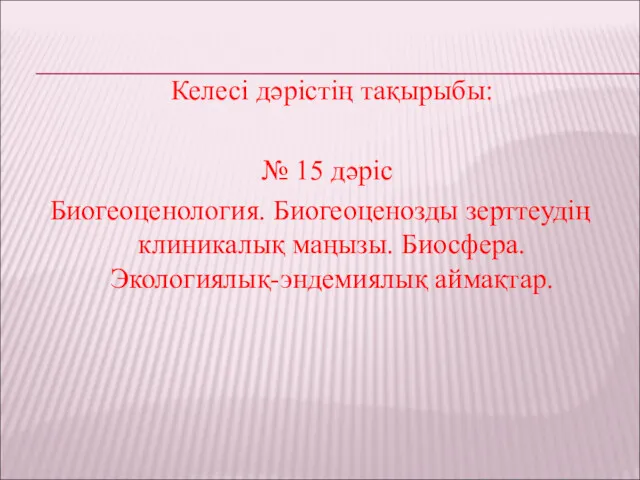 Келесі дәрістің тақырыбы: № 15 дәріс Биогеоценология. Биогеоценозды зерттеудің клиникалық маңызы. Биосфера. Экологиялық-эндемиялық аймақтар.