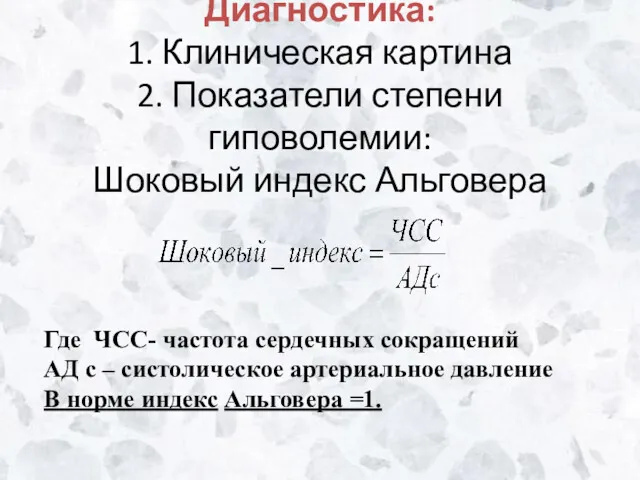 Диагностика: 1. Клиническая картина 2. Показатели степени гиповолемии: Шоковый индекс Альговера Где ЧСС-