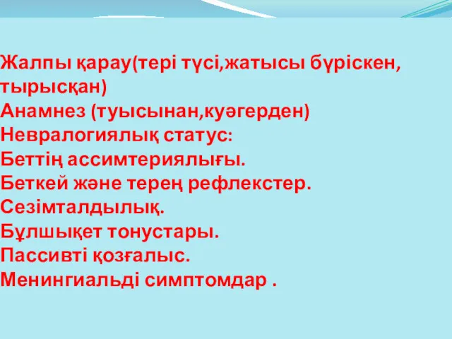 Жалпы қарау(тері түсі,жатысы бүріскен,тырысқан) Анамнез (туысынан,куәгерден) Невралогиялық статус: Беттің ассимтериялығы.