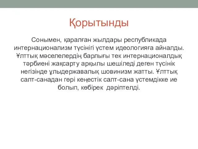 Қорытынды Сонымен, қаралған жылдары республикада интернационализм түсінігі үстем идеологияға айналды.