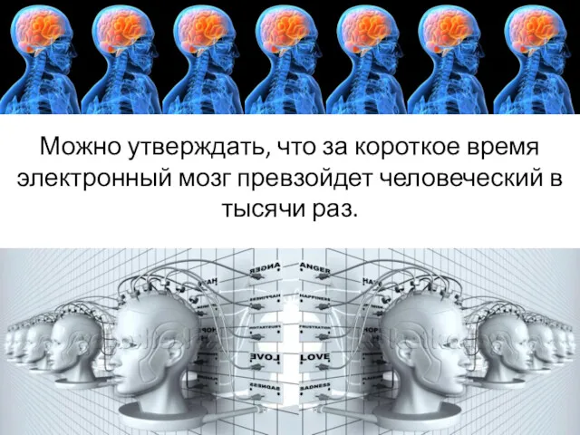 Можно утверждать, что за короткое время электронный мозг превзойдет человеческий в тысячи раз.