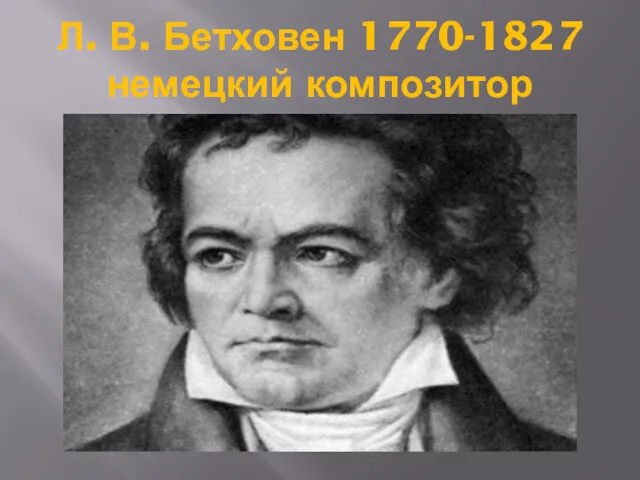 Л. В. Бетховен 1770-1827 немецкий композитор