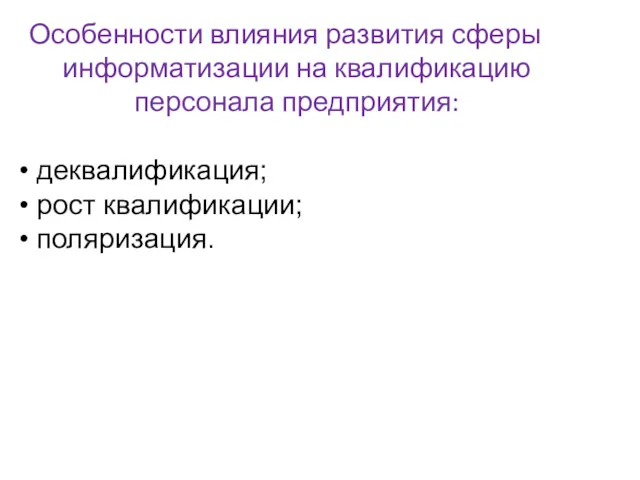 Особенности влияния развития сферы информатизации на квалификацию персонала предприятия: • деквалификация; • рост квалификации; • поляризация.