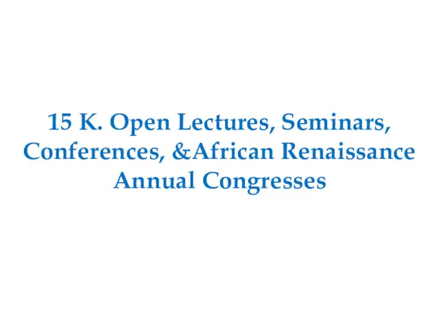 15 K. Open Lectures, Seminars, Conferences, &African Renaissance Annual Congresses