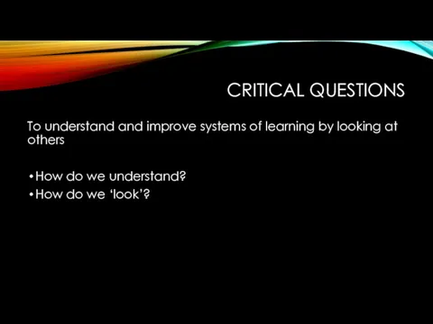 CRITICAL QUESTIONS To understand and improve systems of learning by