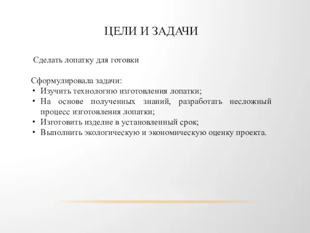 ЦЕЛИ И ЗАДАЧИ Сделать лопатку для готовки Сформулировала задачи: Изучить