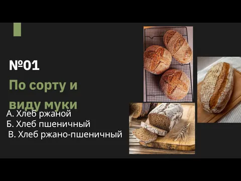 №01 По сорту и виду муки А. Хлеб ржаной Б. Хлеб пшеничный В. Хлеб ржано-пшеничный