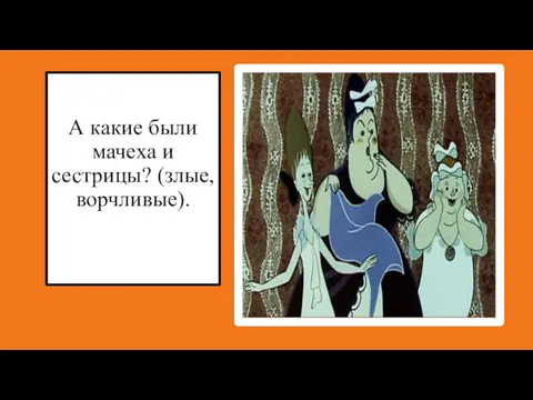 А какие были мачеха и сестрицы? (злые, ворчливые).