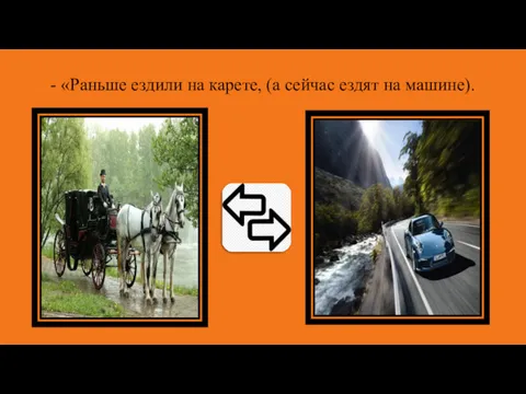 - «Раньше ездили на карете, (а сейчас ездят на машине).