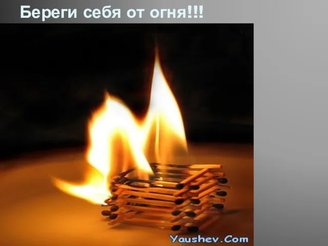 Береги себя от огня!!!