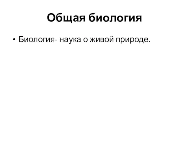 Общая биология Биология- наука о живой природе.