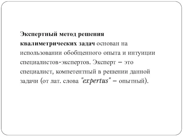 Экспертный метод решения квалиметрических задач основан на использовании обобщенного опыта и интуиции специалистов-экспертов.