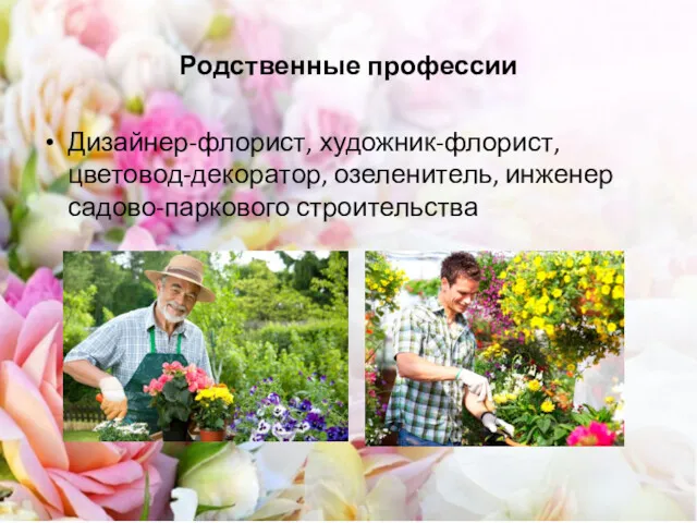 Родственные профессии Дизайнер-флорист, художник-флорист, цветовод-декоратор, озеленитель, инженер садово-паркового строительства