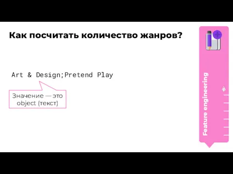 Значение — это object (текст) Как посчитать количество жанров? Art & Design;Pretend Play Feature engineering