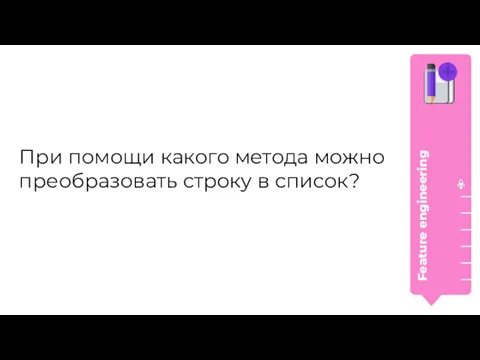 При помощи какого метода можно преобразовать строку в список? Feature engineering