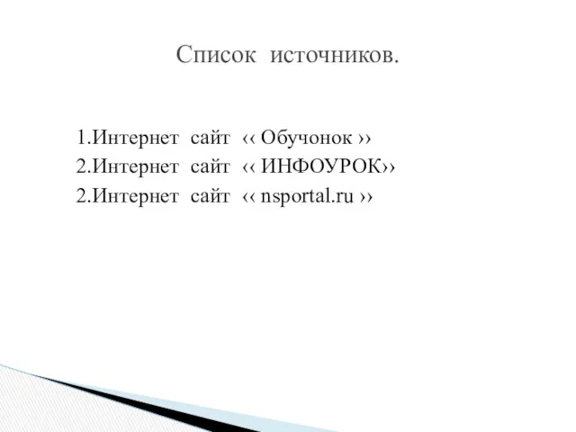 1.Интернет сайт ‹‹ Обучонок ›› 2.Интернет сайт ‹‹ ИНФОУРОК›› 2.Интернет сайт ‹‹ nsportal.ru ›› Список источников.