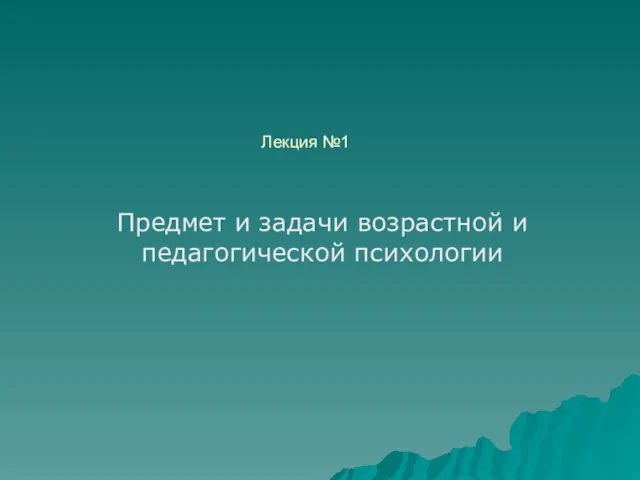 Лекция №1 Предмет и задачи возрастной и педагогической психологии