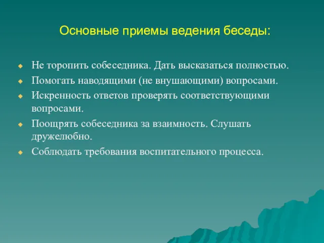 Основные приемы ведения беседы: Не торопить собеседника. Дать высказаться полностью.