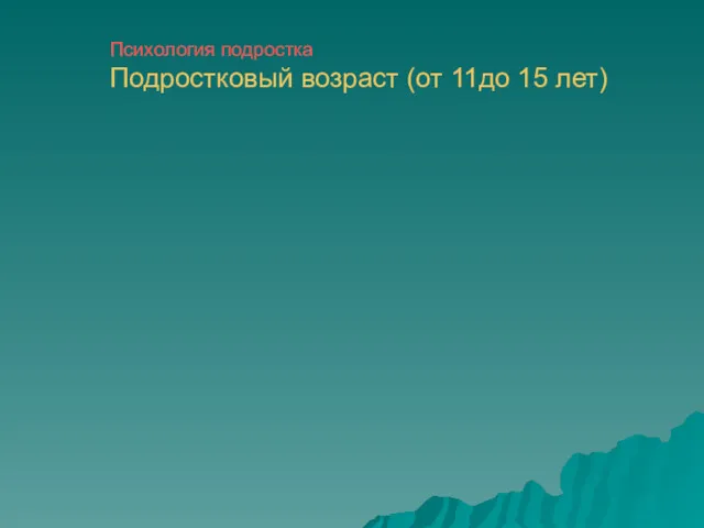 Психология подростка Подростковый возраст (от 11до 15 лет)