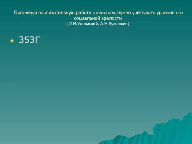 Организуя воспитательную работу с классом, нужно учитывать уровень его социальной зрелости ( Л.И.Ухтомский, А.Н.Лутошкин) 353Г